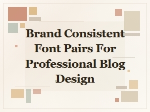 Brand Consistent Font Pairs for Professional Blogs