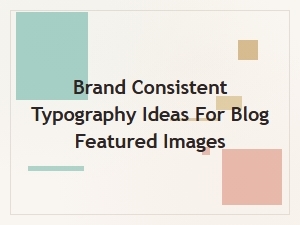 Brand Consistent Typography Ideas for Blog Images